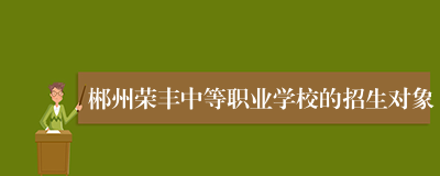 郴州荣丰中等职业学校的招生对象