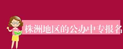 株洲地区的公办中专报名