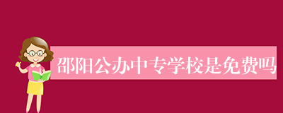 邵阳公办中专学校是免费吗