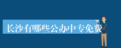 长沙有哪些公办中专免费
