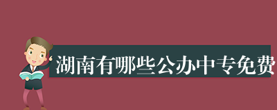 湖南有哪些公办中专免费