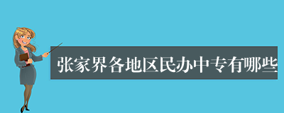 张家界各地区民办中专有哪些