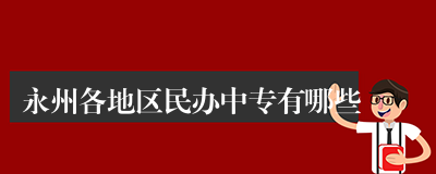 永州各地区民办中专有哪些