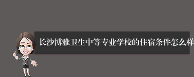 长沙博雅卫生中等专业学校的住宿条件怎么样