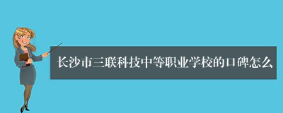 长沙市三联科技中等职业学校的口碑怎么