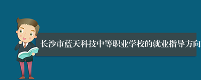 长沙市蓝天科技中等职业学校的就业指导方向