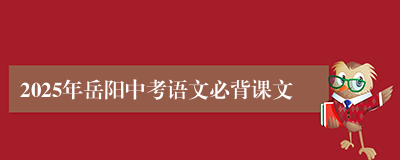 2025年岳阳中考语文必背课文