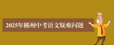 2025年郴州中考语文疑难问题