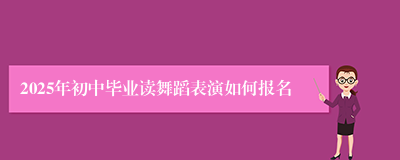 2025年初中毕业读舞蹈表演如何报名