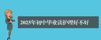 2025年初中毕业读护理好不好
