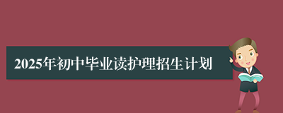 2025年初中毕业读护理招生计划