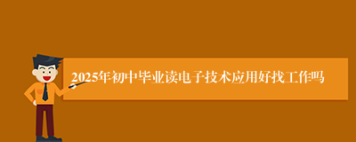 2025年初中毕业读电子技术应用好找工作吗