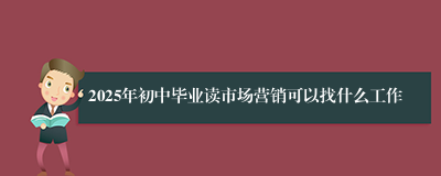 2025年初中毕业读市场营销可以找什么工作