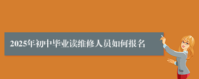 2025年初中毕业读维修人员如何报名