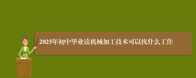 2025年初中毕业读机械加工技术可以找什么工作