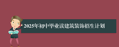2025年初中毕业读建筑装饰招生计划
