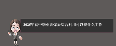 2025年初中毕业读煤炭综合利用可以找什么工作