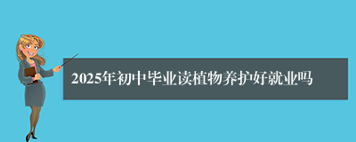 2025年初中毕业读植物养护好就业吗