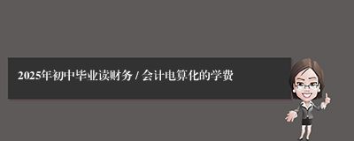2025年初中毕业读财务 / 会计电算化的学费