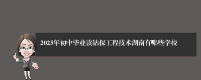 2025年初中毕业读钻探工程技术湖南有哪些学校