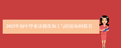 2025年初中毕业读棉花加工与检验如何报名