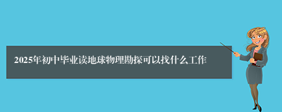 2025年初中毕业读地球物理勘探可以找什么工作