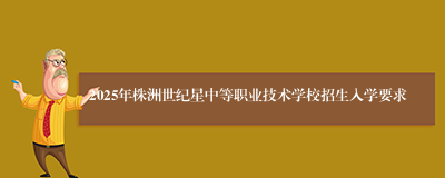 2025年株洲世纪星中等职业技术学校招生入学要求