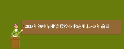 2025年初中毕业读数控技术应用未来5年前景