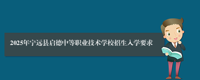 2025年宁远县启德中等职业技术学校招生入学要求