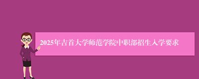 2025年吉首大学师范学院中职部招生入学要求