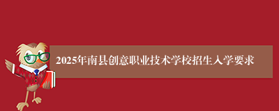 2025年南县创意职业技术学校招生入学要求