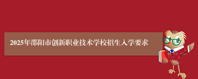 2025年邵阳市创新职业技术学校招生入学要求