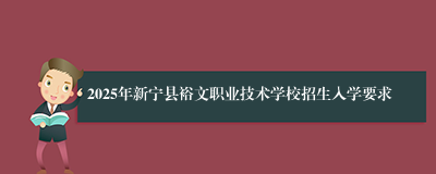 2025年新宁县裕文职业技术学校招生入学要求
