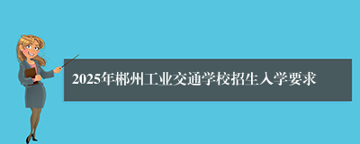 2025年郴州工业交通学校招生入学要求