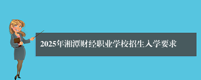 2025年湘潭财经职业学校招生入学要求