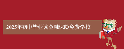 2025年初中毕业读金融保险免费学校