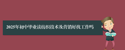 2025年初中毕业读纺织技术及营销好找工作吗