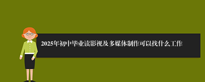 2025年初中毕业读影视及多媒体制作可以找什么工作