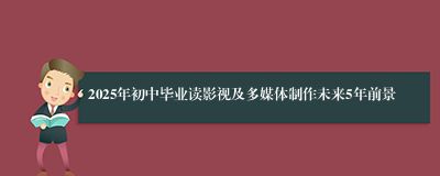 2025年初中毕业读影视及多媒体制作未来5年前景