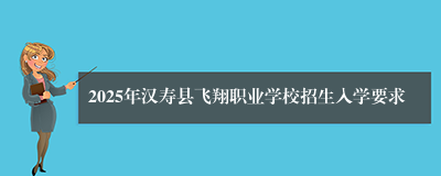 2025年汉寿县飞翔职业学校招生入学要求