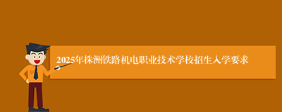 2025年株洲铁路机电职业技术学校招生入学要求