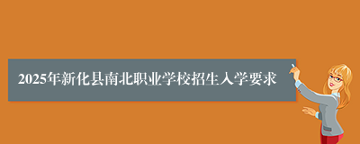 2025年新化县南北职业学校招生入学要求