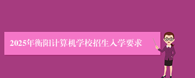 2025年衡阳计算机学校招生入学要求