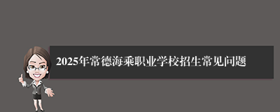2025年常德海乘职业学校招生常见问题