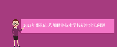 2025年邵阳市艺邦职业技术学校招生常见问题
