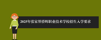 2025年张家界侨辉职业技术学校招生入学要求