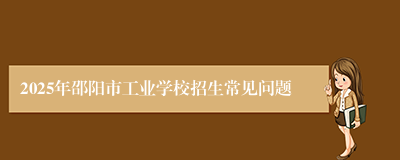 2025年邵阳市工业学校招生常见问题