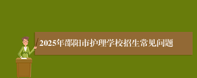 2025年邵阳市护理学校招生常见问题