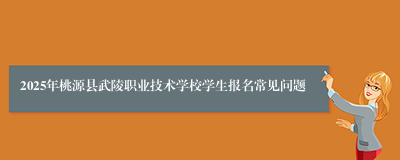 2025年桃源县武陵职业技术学校学生报名常见问题