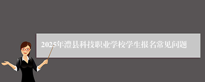 2025年澧县科技职业学校学生报名常见问题